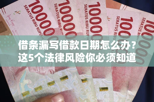 济南借条漏写借款日期怎么办？这5个法律风险你必须知道