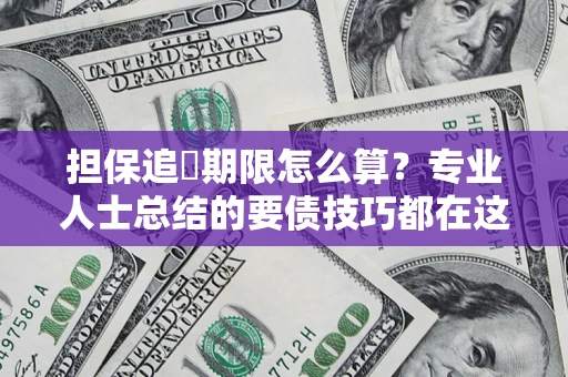 济南担保追償期限怎么算？专业人士总结的要债技巧都在这里了