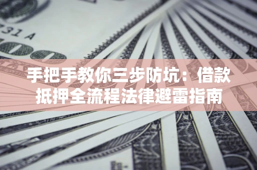 济南手把手教你三步防坑：借款抵押全流程法律避雷指南