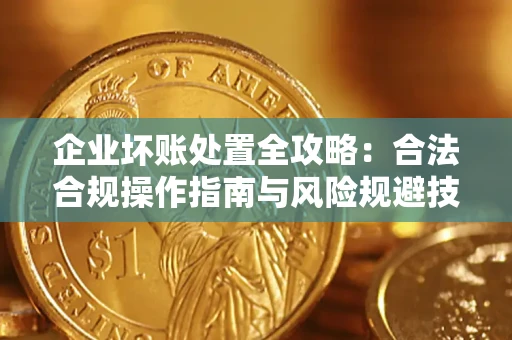 济南企业坏账处置全攻略：合法合规操作指南与风险规避技巧解析