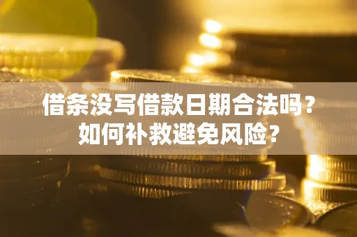 济南借条没写借款日期合法吗？如何补救避免风险？