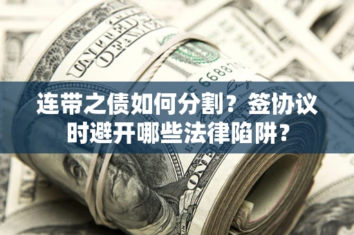 济南连带之债如何分割？签协议时避开哪些法律陷阱？