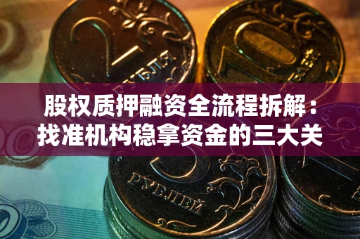 济南股权质押融资全流程拆解：找准机构稳拿资金的三大关键