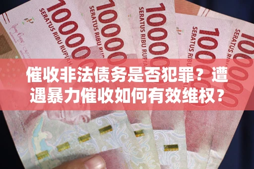 济南催收非法债务是否犯罪？遭遇暴力催收如何有效维权？