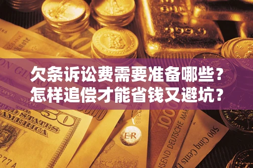 济南欠条诉讼费需要准备哪些？怎样追偿才能省钱又避坑？