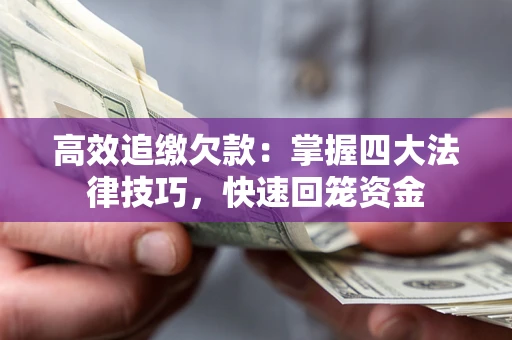 济南高效追缴欠款：掌握四大法律技巧，快速回笼资金