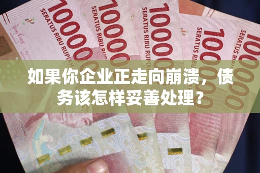 济南如果你企业正走向崩溃，债务该怎样妥善处理？