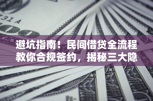 济南避坑指南！民间借贷全流程教你合规签约，揭秘三大隐形陷阱