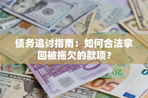 济南债务追讨指南：如何合法拿回被拖欠的款项？