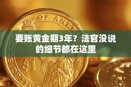 济南要账黄金期3年？法官没说的细节都在这里