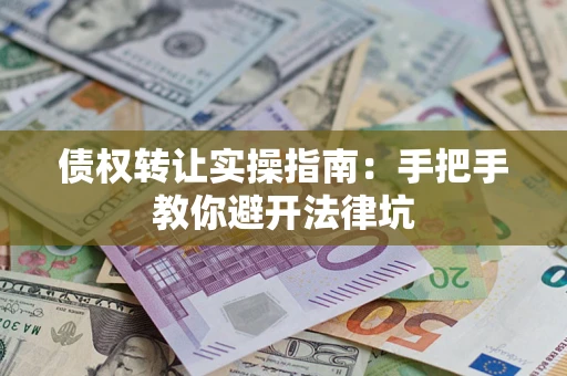 济南债权转让实操指南：手把手教你避开法律坑