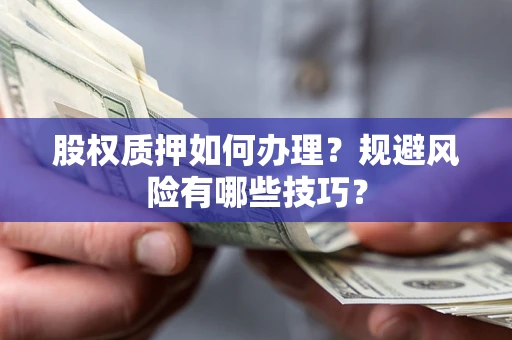 济南股权质押如何办理？规避风险有哪些技巧？