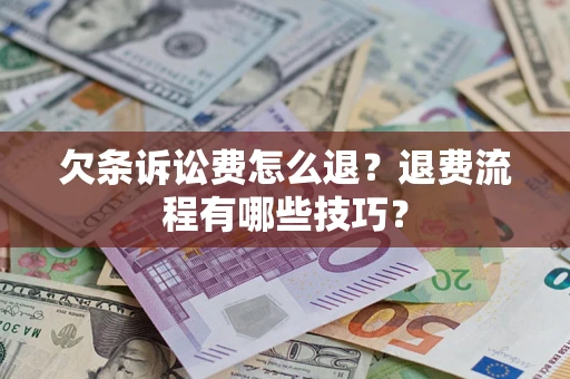 济南欠条诉讼费怎么退？退费流程有哪些技巧？