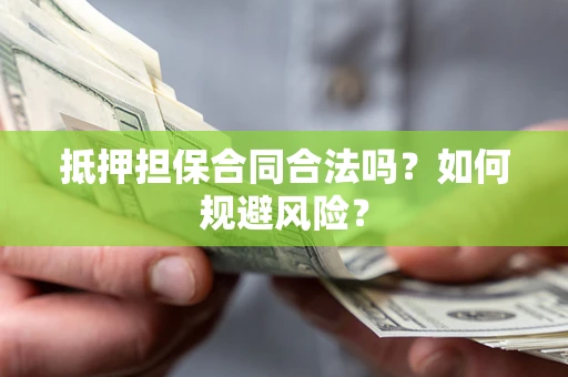 济南抵押担保合同合法吗？如何规避风险？