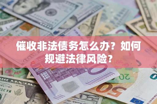 济南催收非法债务怎么办？如何规避法律风险？