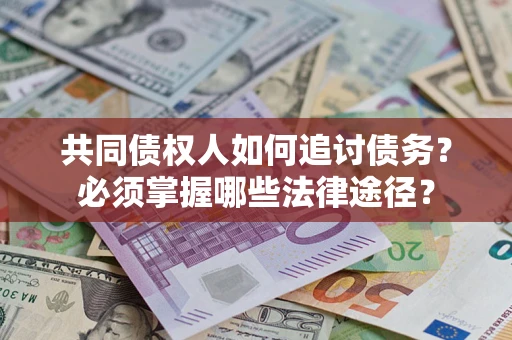 济南共同债权人如何追讨债务？必须掌握哪些法律途径？