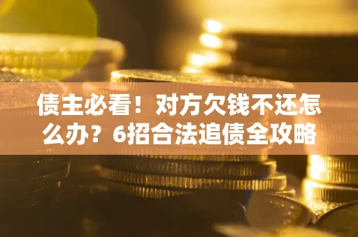 济南债主必看！对方欠钱不还怎么办？6招合法追债全攻略