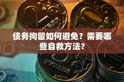 济南债务拘留如何避免？需要哪些自救方法？