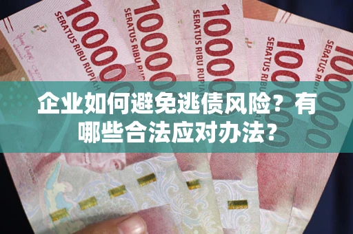 济南企业如何避免逃债风险？有哪些合法应对办法？