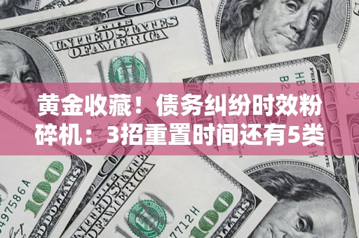 济南黄金收藏！债务纠纷时效粉碎机：3招重置时间还有5类不设年限的特殊债务