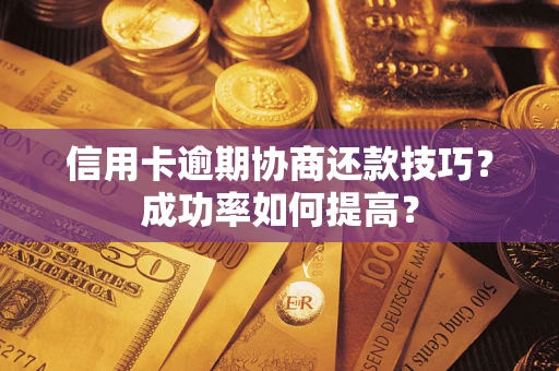 济南信用卡逾期协商还款技巧？成功率如何提高？