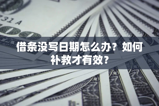 济南借条没写日期怎么办？如何补救才有效？