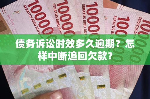 济南债务诉讼时效多久逾期？怎样中断追回欠款？