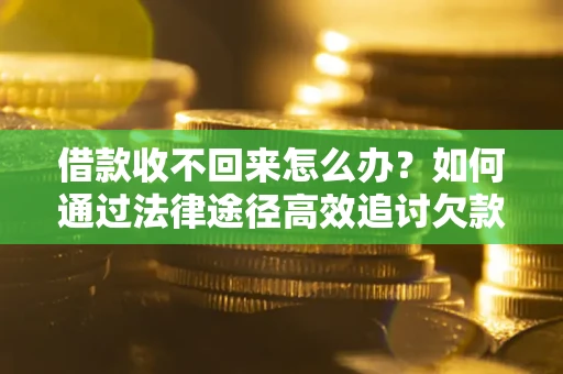 济南借款收不回来怎么办?如何通过法律途径高效追讨欠款? 济南借款收不回来怎么办?如何通过法律途径高效追讨欠款?
