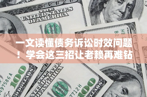 济南一文读懂债务诉讼时效问题！学会这三招让老赖再难钻空子