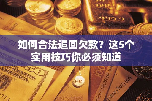 济南如何合法追回欠款？这5个实用技巧你必须知道