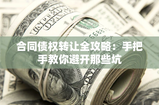 济南合同债权转让全攻略：手把手教你避开那些坑