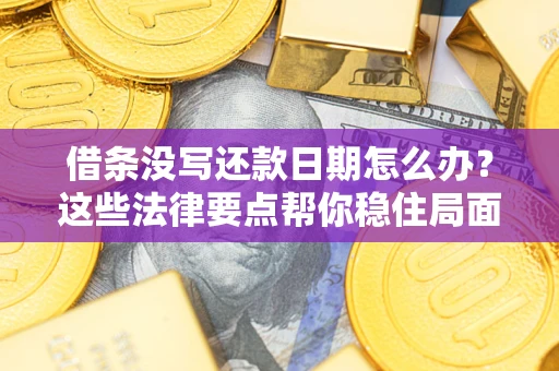 济南借条没写还款日期怎么办？这些法律要点帮你稳住局面