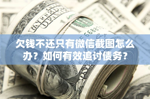 济南欠钱不还只有微信截图怎么办？如何有效追讨债务？