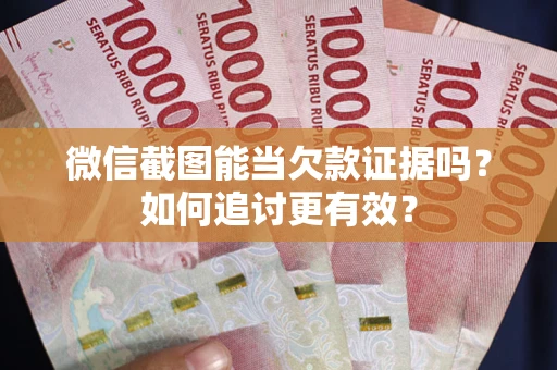 济南微信截图能当欠款证据吗？如何追讨更有效？