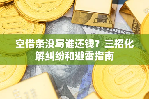 济南空借条没写谁还钱？三招化解纠纷和避雷指南