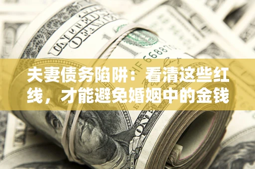 济南夫妻债务陷阱：看清这些红线，才能避免婚姻中的金钱危机