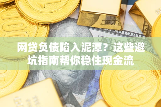 济南网贷负债陷入泥潭？这些避坑指南帮你稳住现金流