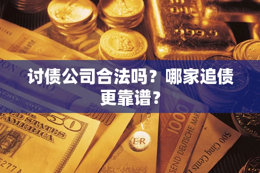 济南讨债公司合法吗？哪家追债更靠谱？