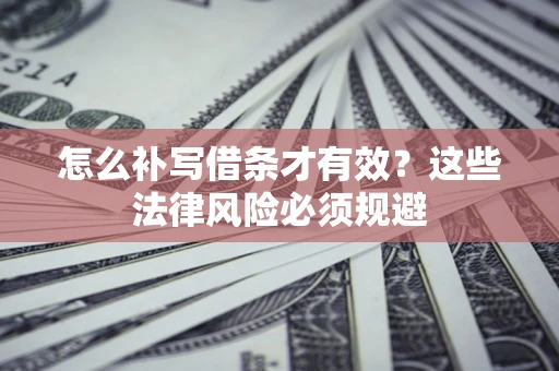 济南怎么补写借条才有效？这些法律风险必须规避