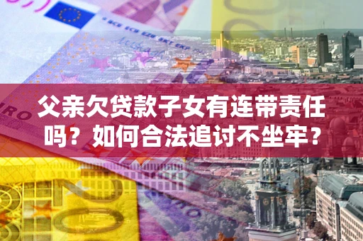 济南父亲欠贷款子女有连带责任吗？如何合法追讨不坐牢？