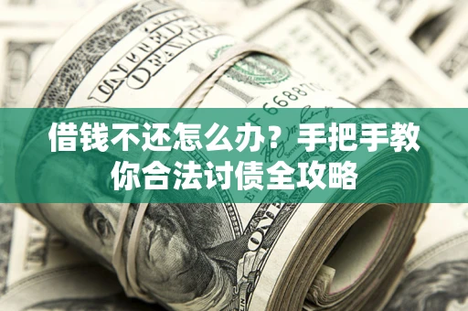 济南借钱不还怎么办？手把手教你合法讨债全攻略