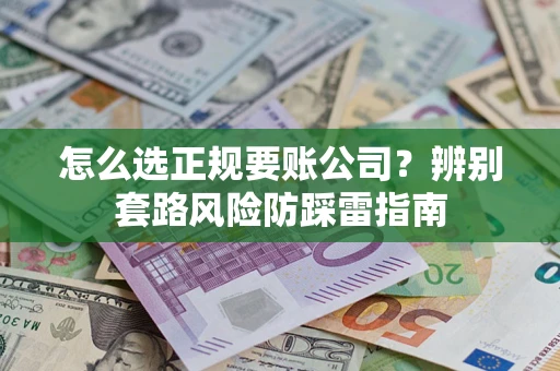 济南怎么选正规要账公司？辨别套路风险防踩雷指南