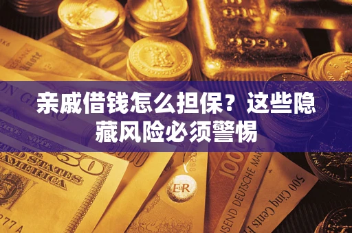 济南亲戚借钱怎么担保？这些隐藏风险必须警惕