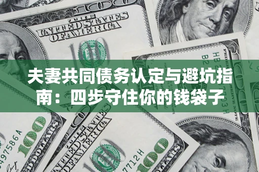 济南夫妻共同债务认定与避坑指南：四步守住你的钱袋子