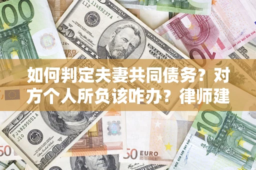 济南如何判定夫妻共同债务？对方个人所负该咋办？律师建议