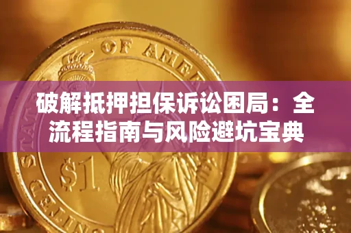 济南破解抵押担保诉讼困局:全流程指南与风险避坑宝典 济南破解抵押担保诉讼困局:全流程指南与风险避坑宝典