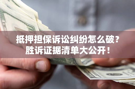 济南抵押担保诉讼纠纷怎么破？胜诉证据清单大公开！