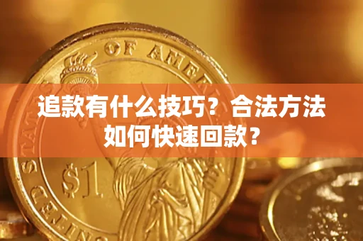 济南追款有什么技巧？合法方法如何快速回款？