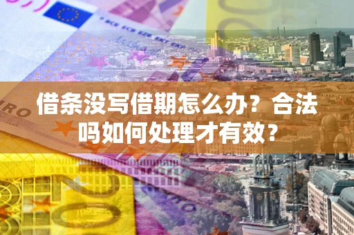 济南借条没写借期怎么办？合法吗如何处理才有效？