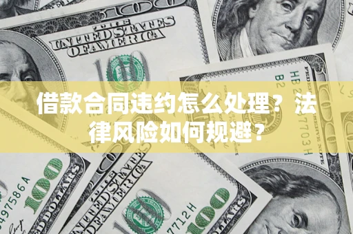 济南借款合同违约怎么处理？法律风险如何规避？